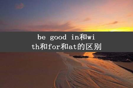 be good in和with和for和at的区别