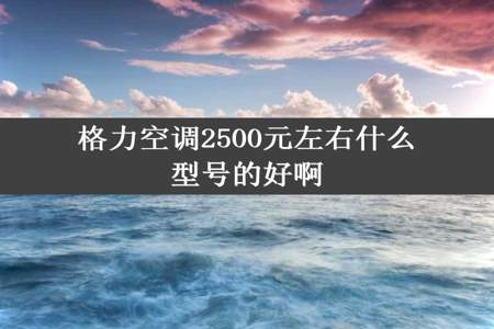 格力空调2500元左右什么型号的好啊