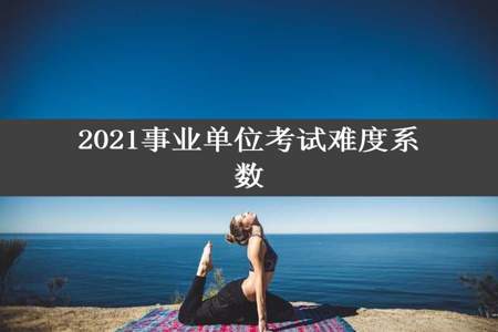 2021事业单位考试难度系数