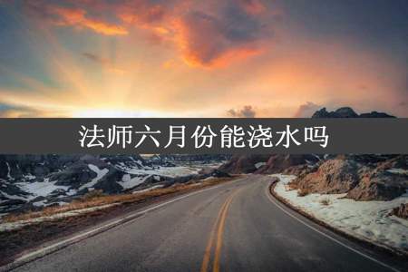 法师六月份能浇水吗