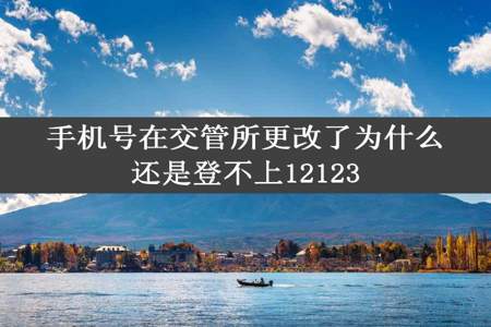 手机号在交管所更改了为什么还是登不上12123