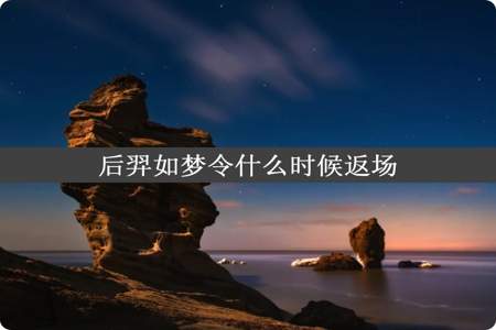 后羿如梦令什么时候返场