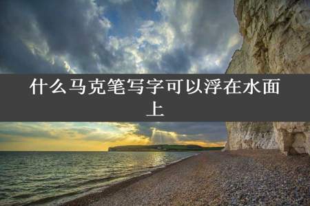 什么马克笔写字可以浮在水面上