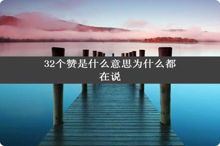 32个赞是什么意思为什么都在说