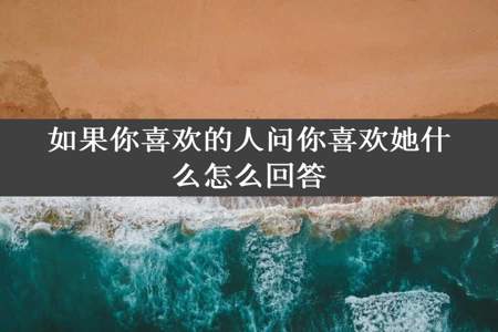 如果你喜欢的人问你喜欢她什么怎么回答