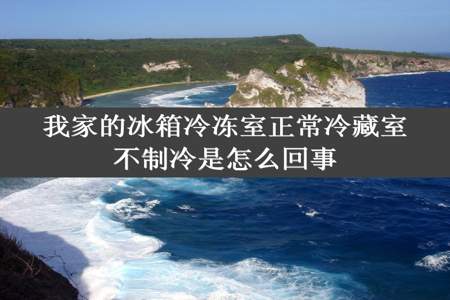 我家的冰箱冷冻室正常冷藏室不制冷是怎么回事