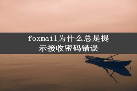 foxmail为什么总是提示接收密码错误