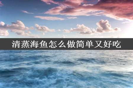 清蒸海鱼怎么做简单又好吃