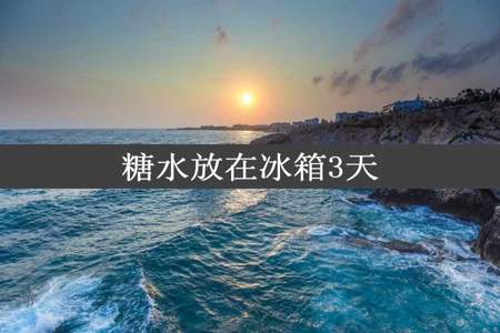 糖水放在冰箱3天