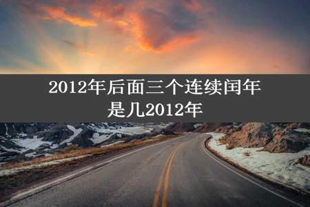 2012年后面三个连续闰年是几2012年