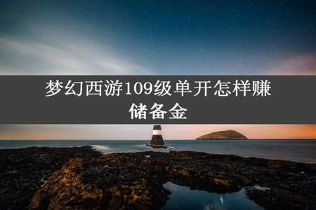 梦幻西游109级单开怎样赚储备金