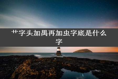 艹字头加禺再加虫字底是什么字