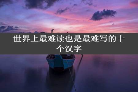 世界上最难读也是最难写的十个汉字