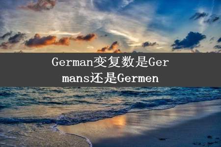 German变复数是Germans还是Germen