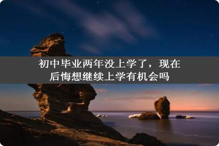 初中毕业两年没上学了，现在后悔想继续上学有机会吗