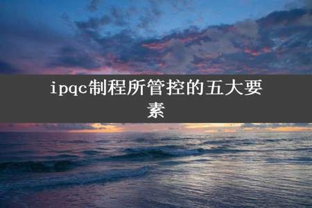 ipqc制程所管控的五大要素