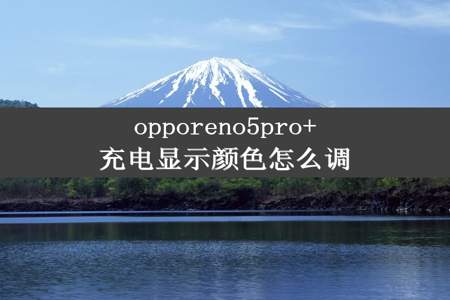 opporeno5pro+充电显示颜色怎么调