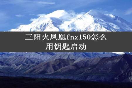 三阳火凤凰fnx150怎么用钥匙启动