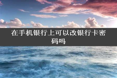 在手机银行上可以改银行卡密码吗