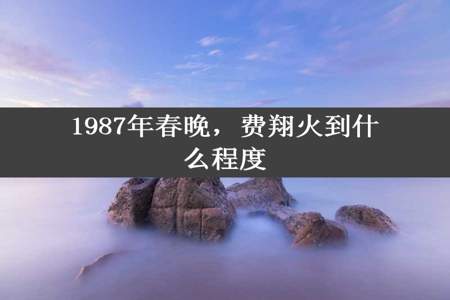 1987年春晚，费翔火到什么程度