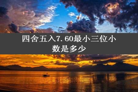 四舍五入7.60最小三位小数是多少