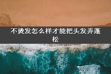 不烫发怎么样才能把头发弄蓬松