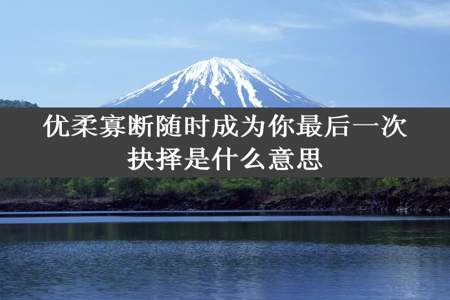 优柔寡断随时成为你最后一次抉择是什么意思