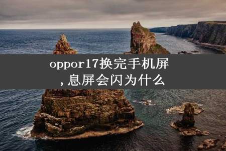 oppor17换完手机屏 ,息屏会闪为什么