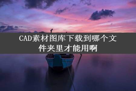 CAD素材图库下载到哪个文件夹里才能用啊