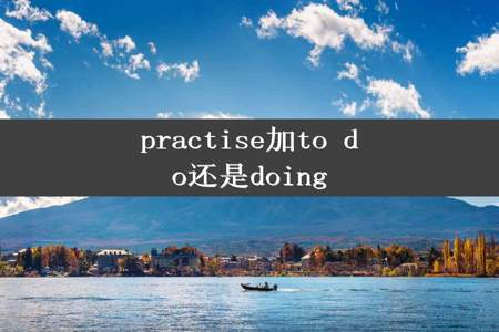 practise加to do还是doing