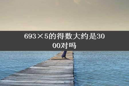 693×5的得数大约是3000对吗