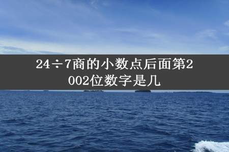 24÷7商的小数点后面第2002位数字是几