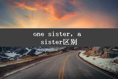 one sister，a sister区别