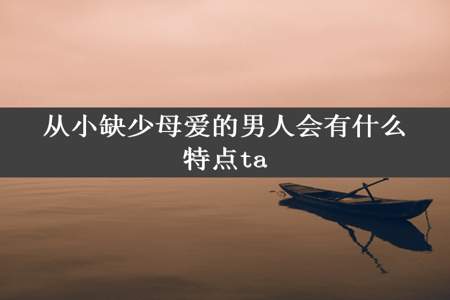 从小缺少母爱的男人会有什么特点ta