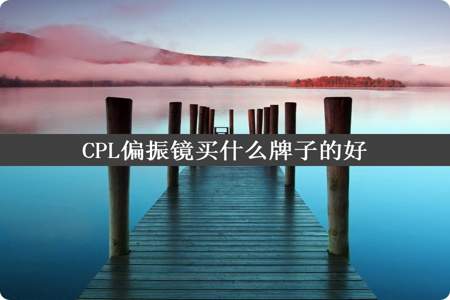 CPL偏振镜买什么牌子的好