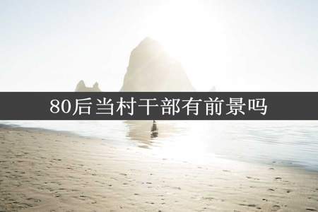 80后当村干部有前景吗