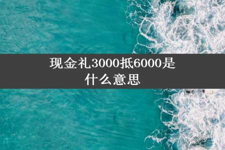 现金礼3000抵6000是什么意思