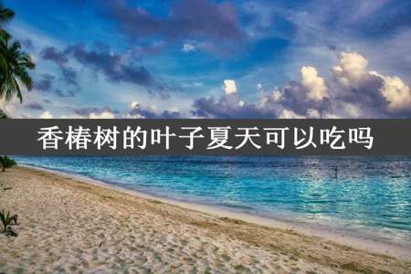 香椿树的叶子夏天可以吃吗