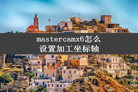 mastercamx6怎么设置加工坐标轴