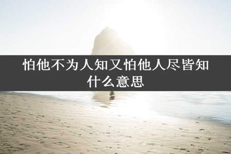 怕他不为人知又怕他人尽皆知什么意思