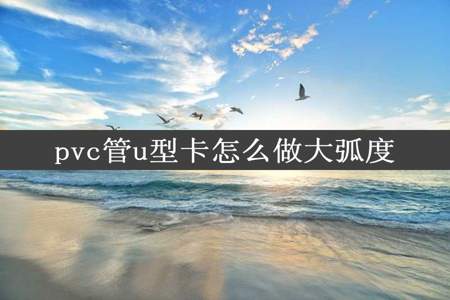 pvc管u型卡怎么做大弧度