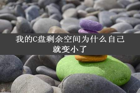 我的C盘剩余空间为什么自己就变小了