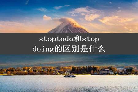 stoptodo和stopdoing的区别是什么