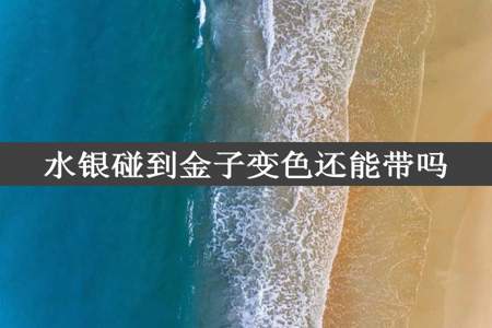 水银碰到金子变色还能带吗