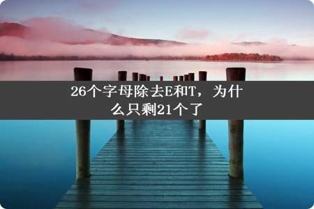 26个字母除去E和T，为什么只剩21个了