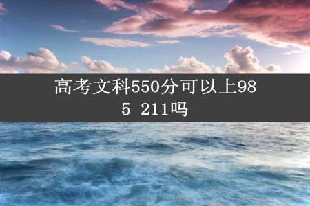 高考文科550分可以上985 211吗