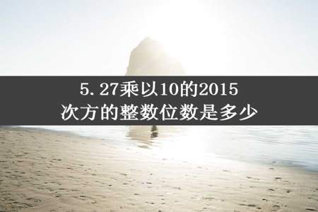 5.27乘以10的2015次方的整数位数是多少