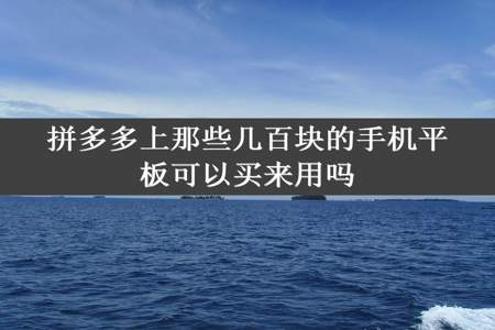 拼多多上那些几百块的手机平板可以买来用吗