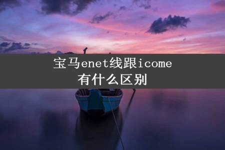 宝马enet线跟icome有什么区别