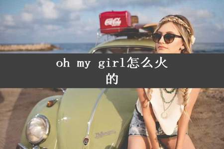 oh my girl怎么火的